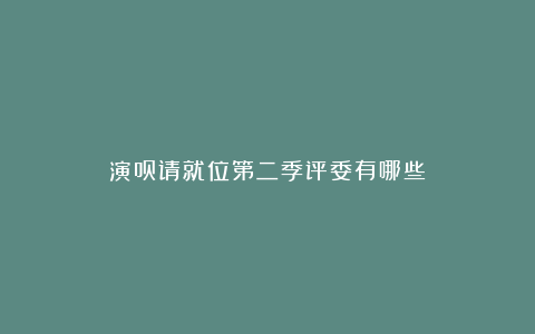 演员请就位第二季评委有哪些