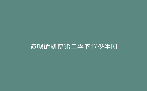 演员请就位第二季时代少年团