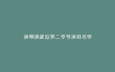 演员请就位第二季导演组名单