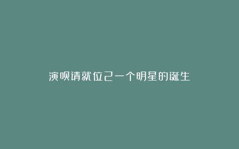 演员请就位2一个明星的诞生