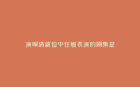 演员请就位中任敏表演的剧集是