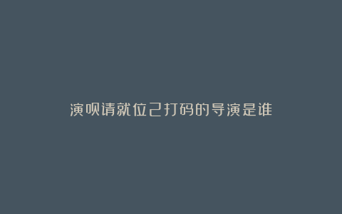 演员请就位2打码的导演是谁