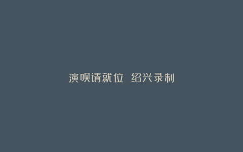 演员请就位 绍兴录制