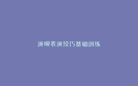 演员表演技巧基础训练