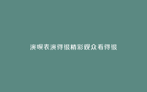 演员表演得很精彩观众看得很