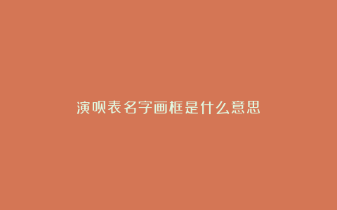 演员表名字画框是什么意思