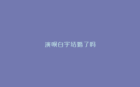 演员白宇结婚了吗