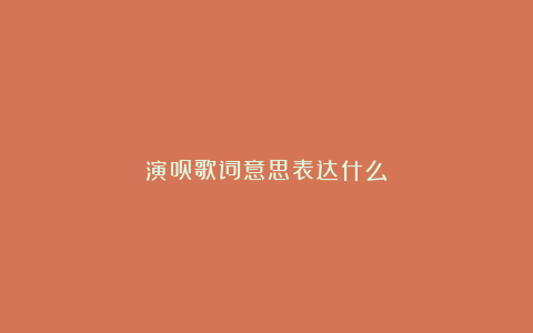 演员歌词意思表达什么