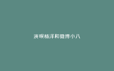 演员杨泽和微博小八