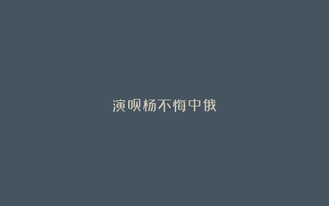 演员杨不悔中俄