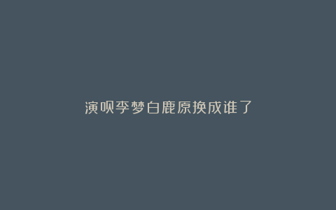 演员李梦白鹿原换成谁了