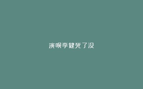 演员李健死了没