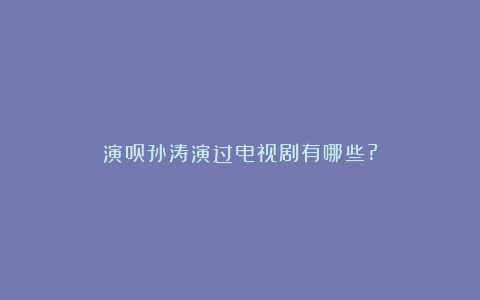 演员孙涛演过电视剧有哪些?