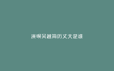 演员吴越简历丈夫是谁