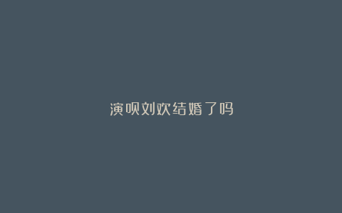 演员刘欢结婚了吗