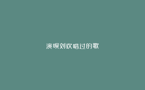 演员刘欢唱过的歌