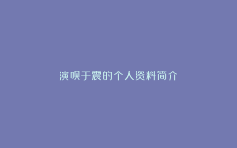 演员于震的个人资料简介