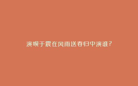 演员于震在风雨送春归中演谁?