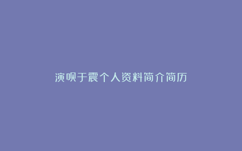 演员于震个人资料简介简历