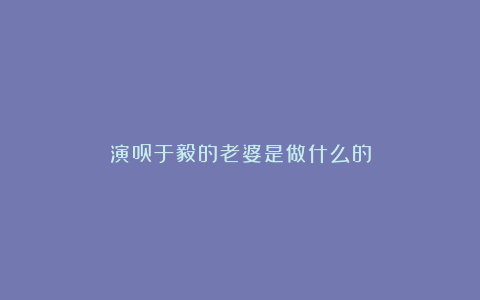 演员于毅的老婆是做什么的