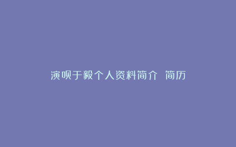 演员于毅个人资料简介 简历