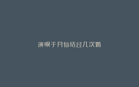 演员于月仙结过几次婚