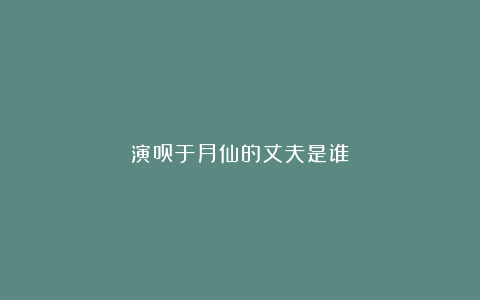 演员于月仙的丈夫是谁