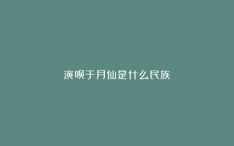 演员于月仙是什么民族