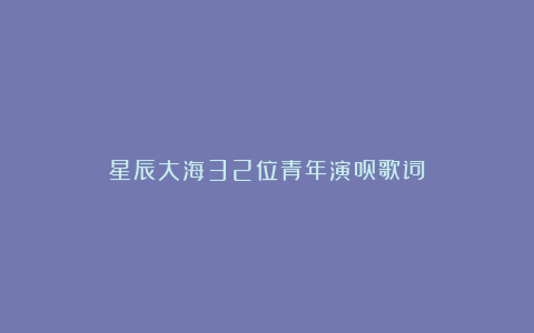 星辰大海32位青年演员歌词