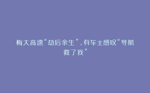 梅大高速“劫后余生”，有车主感叹“导航救了我”