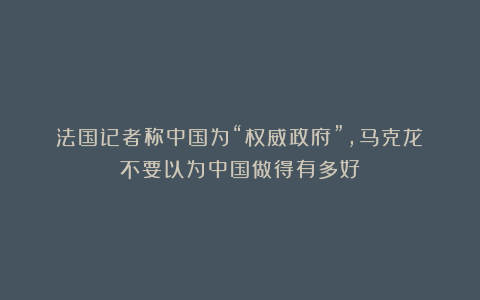 法国记者称中国为“权威政府”，马克龙：不要以为中国做得有多好