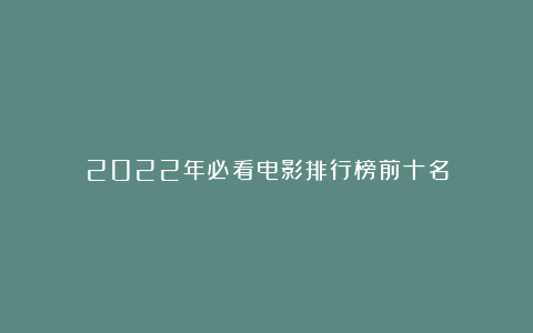 2022年必看电影排行榜前十名