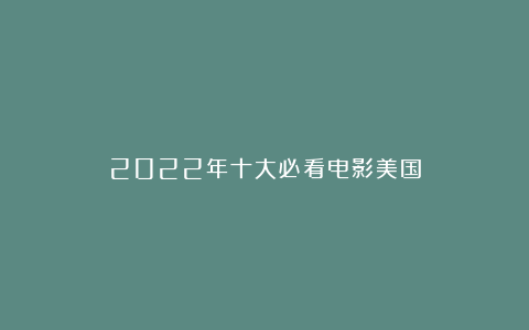 2022年十大必看电影美国