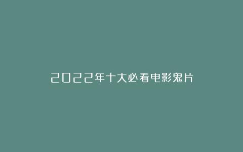 2022年十大必看电影鬼片