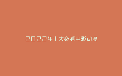 2022年十大必看电影动漫