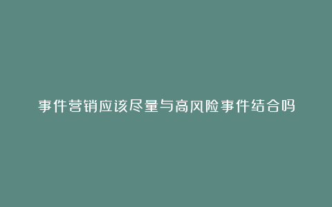 事件营销应该尽量与高风险事件结合吗