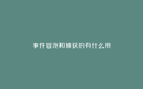 事件冒泡和捕获的有什么用