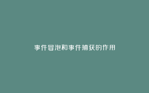 事件冒泡和事件捕获的作用