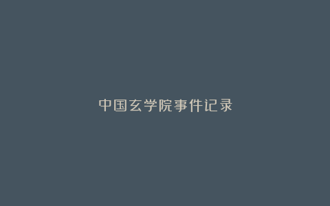 中国玄学院事件记录