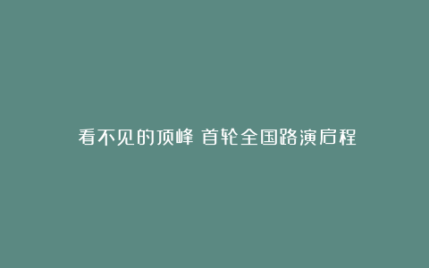 《看不见的顶峰》首轮全国路演启程