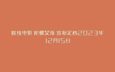 院线电影《陀螺女孩》宣布定档2023年12月15日