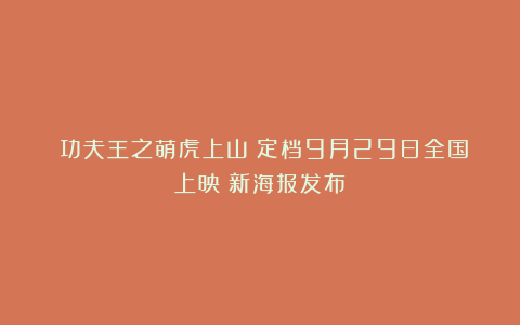 《功夫王之萌虎上山》定档9月29日全国上映！新海报发布