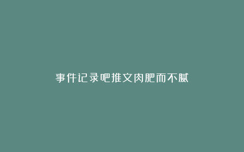 事件记录吧推文肉肥而不腻