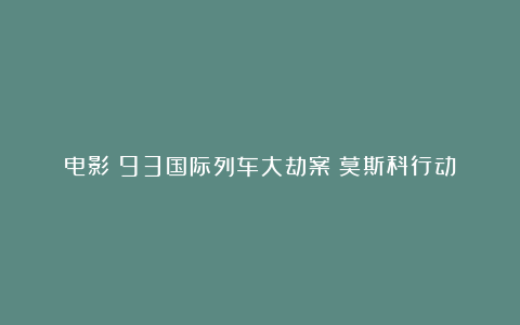 电影《93国际列车大劫案：莫斯科行动》