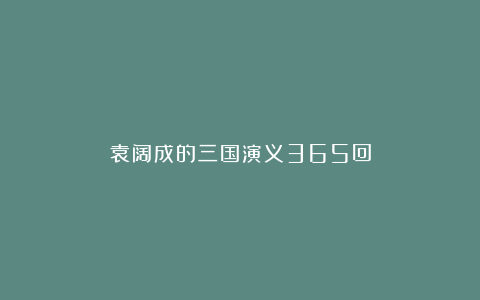 袁阔成的三国演义365回