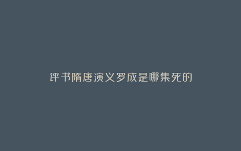 评书隋唐演义罗成是哪集死的