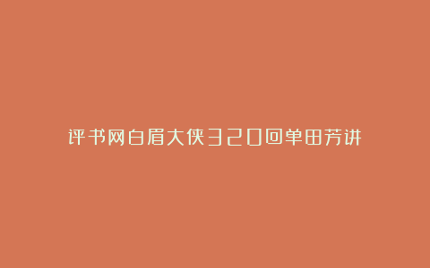 评书网白眉大侠320回单田芳讲