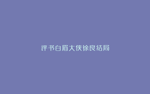 评书白眉大侠徐良结局