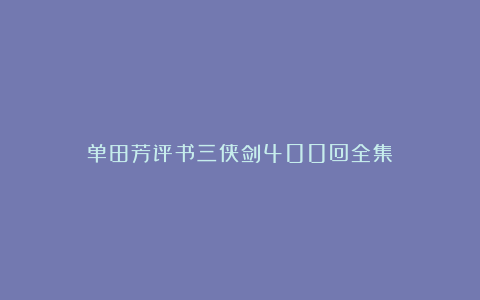 单田芳评书三侠剑400回全集