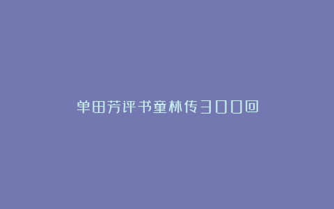 单田芳评书童林传300回